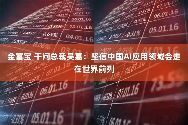 金富宝 千问总裁吴嘉：坚信中国AI应用领域会走在世界前列