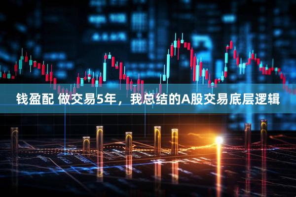钱盈配 做交易5年，我总结的A股交易底层逻辑