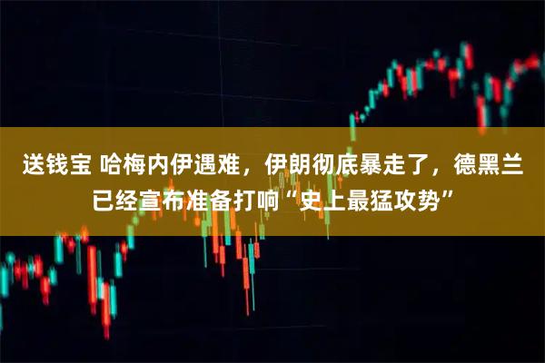 送钱宝 哈梅内伊遇难，伊朗彻底暴走了，德黑兰已经宣布准备打响“史上最猛攻势”