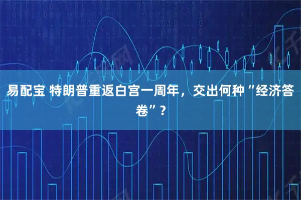 易配宝 特朗普重返白宫一周年，交出何种“经济答卷”？