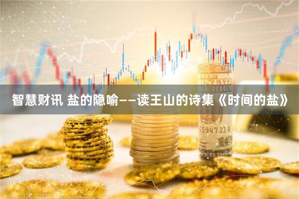 智慧财讯 盐的隐喻——读王山的诗集《时间的盐》