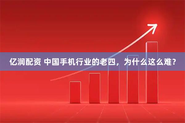亿润配资 中国手机行业的老四，为什么这么难？