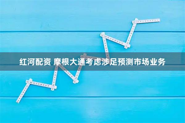 红河配资 摩根大通考虑涉足预测市场业务