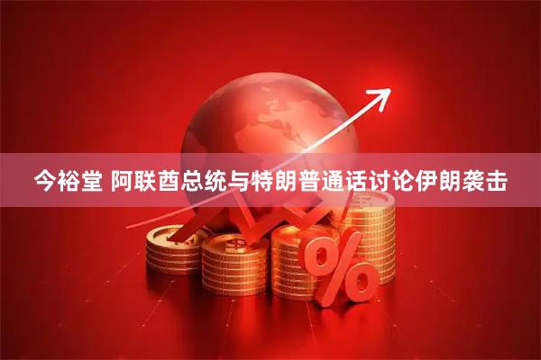 今裕堂 阿联酋总统与特朗普通话讨论伊朗袭击
