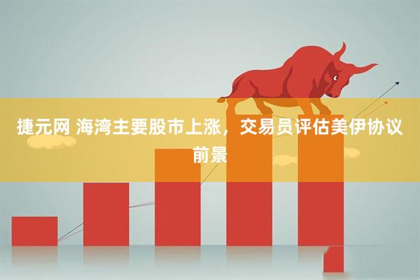 捷元网 海湾主要股市上涨，交易员评估美伊协议前景