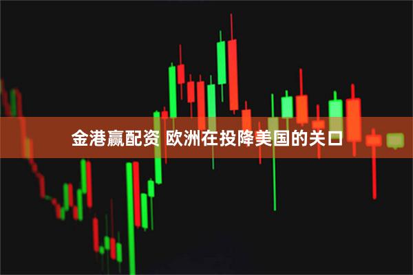 金港赢配资 欧洲在投降美国的关口