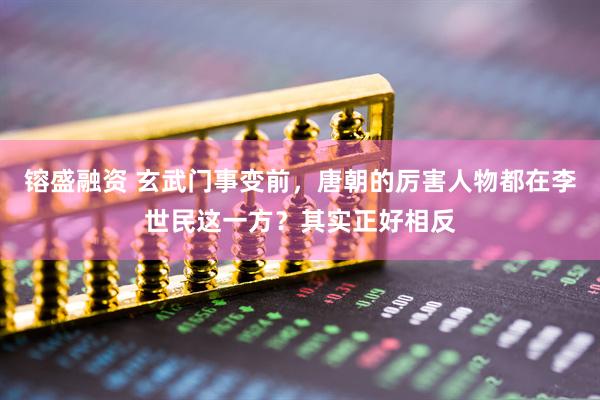 镕盛融资 玄武门事变前，唐朝的厉害人物都在李世民这一方？其实正好相反