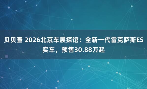 贝贝查 2026北京车展探馆：全新一代雷克萨斯ES实车，预售30.88万起
