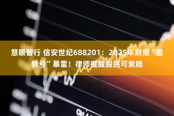 慧眼智行 信安世纪688201：2025年财报“盈转亏”暴雷！律师提醒股民可索赔