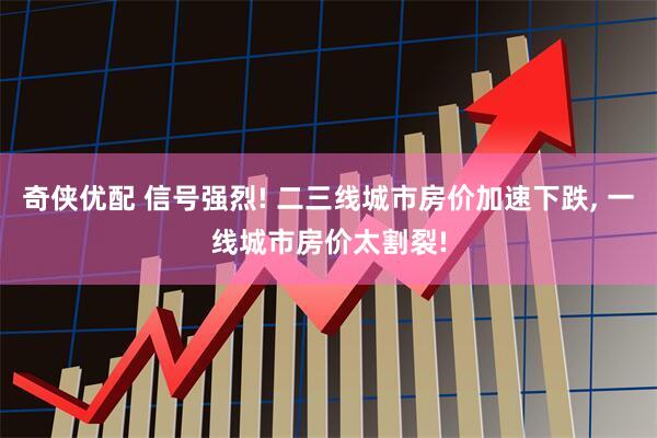奇侠优配 信号强烈! 二三线城市房价加速下跌, 一线城市房价太割裂!