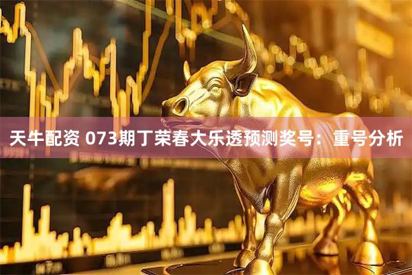 天牛配资 073期丁荣春大乐透预测奖号：重号分析