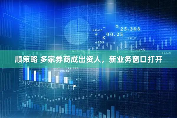 顺策略 多家券商成出资人,新业务窗口打开